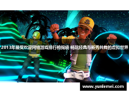 2013年最受欢迎网络游戏排行榜揭晓 畅玩经典与新秀共舞的虚拟世界
